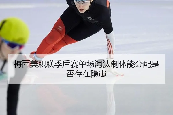 梅西美职联季后赛单场淘汰制体能分配是否存在隐患